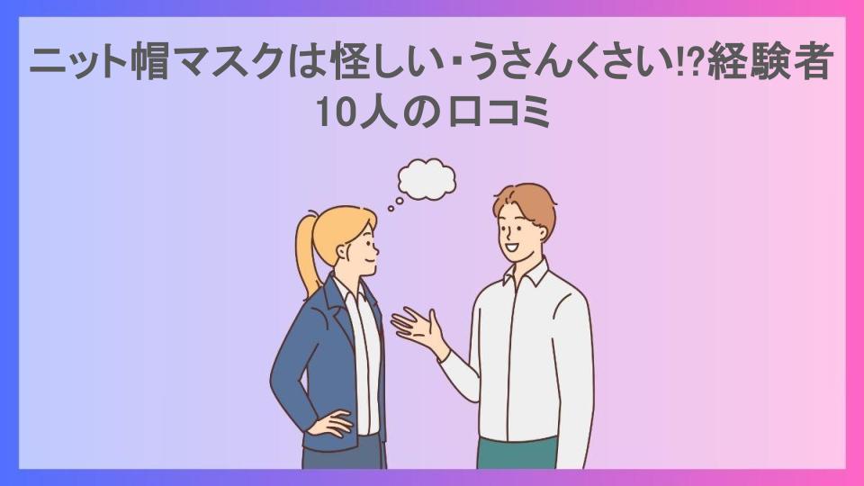 ニット帽マスクは怪しい・うさんくさい!?経験者10人の口コミ